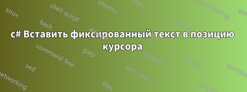 c# Вставить фиксированный текст в позицию курсора