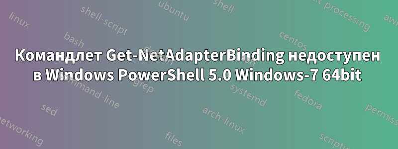 Командлет Get-NetAdapterBinding недоступен в Windows PowerShell 5.0 Windows-7 64bit