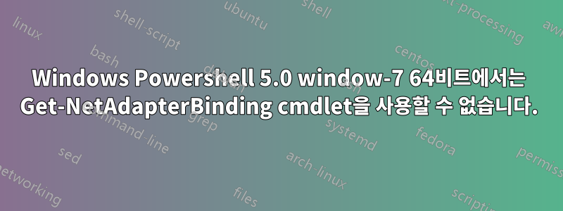 Windows Powershell 5.0 window-7 64비트에서는 Get-NetAdapterBinding cmdlet을 사용할 수 없습니다.