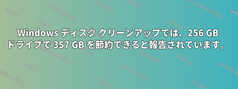 Windows ディスク クリーンアップでは、256 GB ドライブで 357 GB を節約できると報告されています。