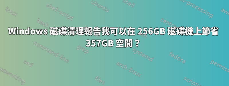 Windows 磁碟清理報告我可以在 256GB 磁碟機上節省 357GB 空間？