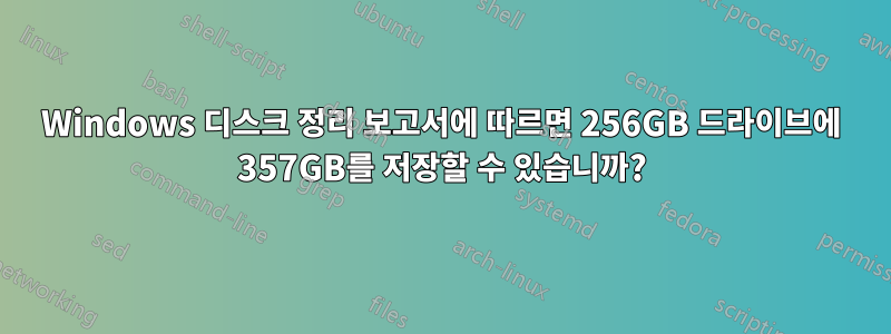 Windows 디스크 정리 보고서에 따르면 256GB 드라이브에 357GB를 저장할 수 있습니까?