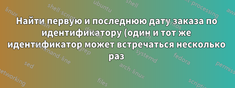 Найти первую и последнюю дату заказа по идентификатору (один и тот же идентификатор может встречаться несколько раз) в Excel