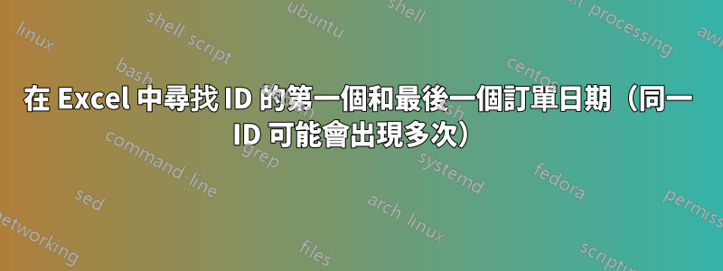 在 Excel 中尋找 ID 的第一個和最後一個訂單日期（同一 ID 可能會出現多次）