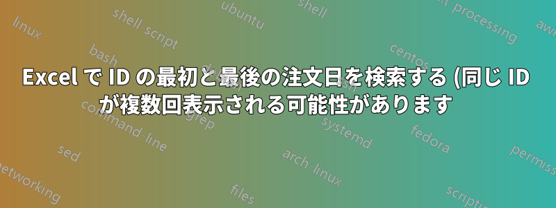 Excel で ID の最初と最後の注文日を検索する (同じ ID が複数回表示される可能性があります)