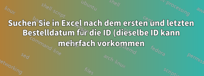 Suchen Sie in Excel nach dem ersten und letzten Bestelldatum für die ID (dieselbe ID kann mehrfach vorkommen)