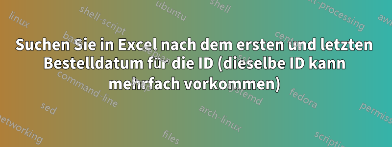 Suchen Sie in Excel nach dem ersten und letzten Bestelldatum für die ID (dieselbe ID kann mehrfach vorkommen)