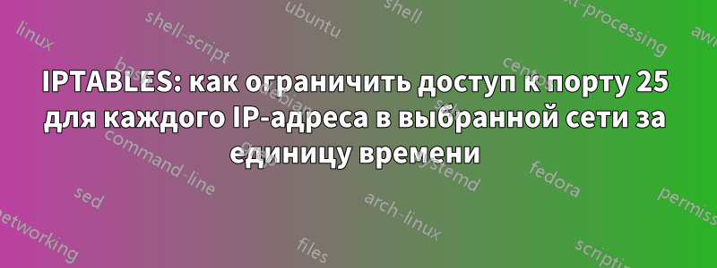 IPTABLES: как ограничить доступ к порту 25 для каждого IP-адреса в выбранной сети за единицу времени