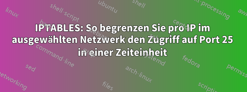 IPTABLES: So begrenzen Sie pro IP im ausgewählten Netzwerk den Zugriff auf Port 25 in einer Zeiteinheit