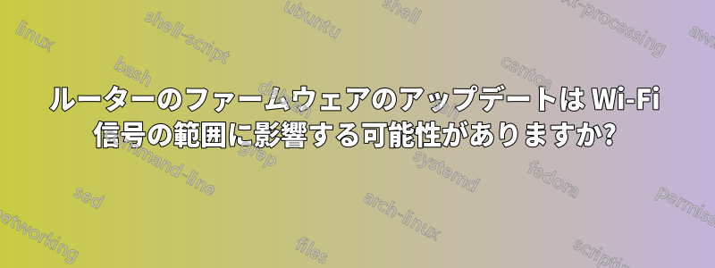 ルーターのファームウェアのアップデートは Wi-Fi 信号の範囲に影響する可能性がありますか?