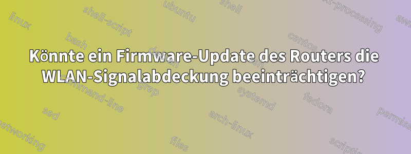 Könnte ein Firmware-Update des Routers die WLAN-Signalabdeckung beeinträchtigen?