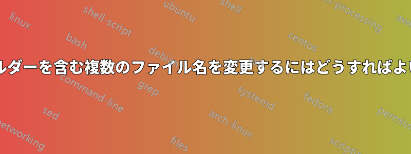 サブフォルダーを含む複数のファイル名を変更するにはどうすればよいですか?