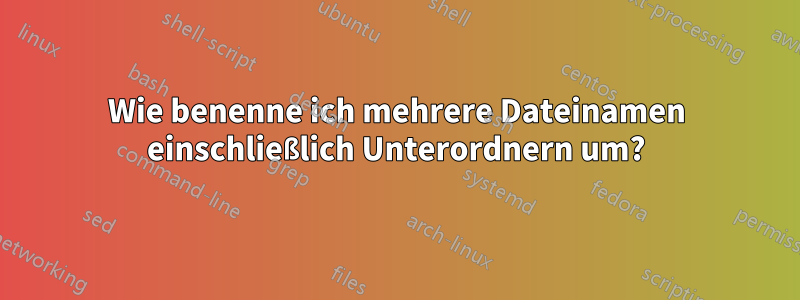 Wie benenne ich mehrere Dateinamen einschließlich Unterordnern um?