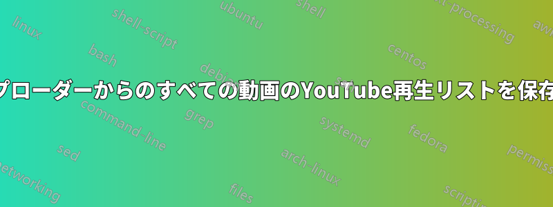 アップローダーからのすべての動画のYouTube再生リストを保存する