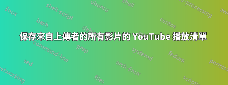 保存來自上傳者的所有影片的 YouTube 播放清單