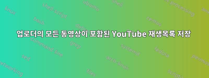 업로더의 모든 동영상이 포함된 YouTube 재생목록 저장