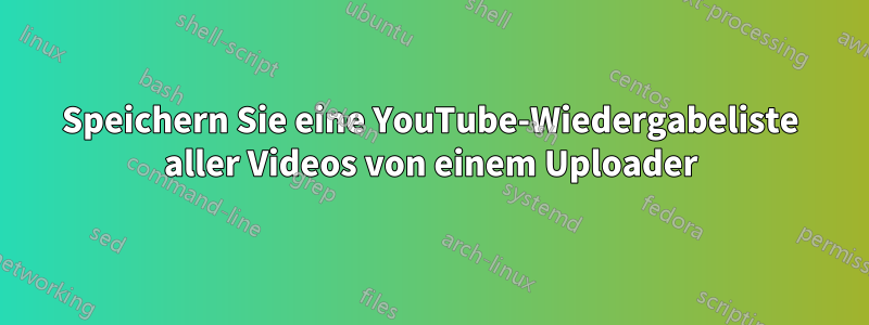 Speichern Sie eine YouTube-Wiedergabeliste aller Videos von einem Uploader