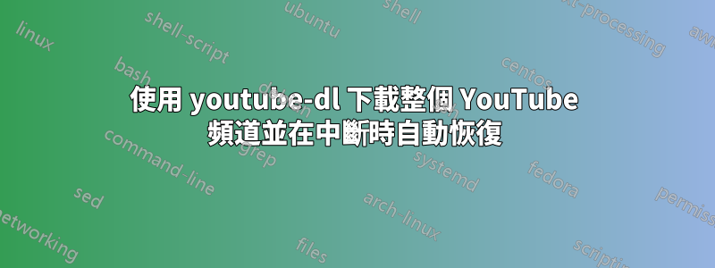 使用 youtube-dl 下載整個 YouTube 頻道並在中斷時自動恢復