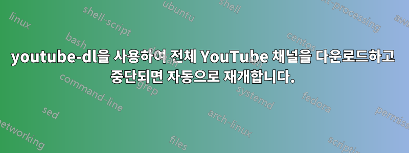 youtube-dl을 사용하여 전체 YouTube 채널을 다운로드하고 중단되면 자동으로 재개합니다.