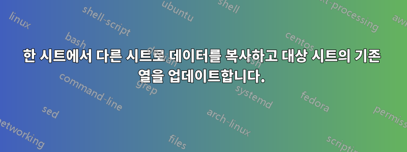 한 시트에서 다른 시트로 데이터를 복사하고 대상 시트의 기존 열을 업데이트합니다.