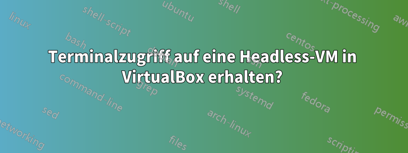 Terminalzugriff auf eine Headless-VM in VirtualBox erhalten?