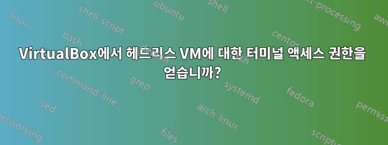 VirtualBox에서 헤드리스 VM에 대한 터미널 액세스 권한을 얻습니까?