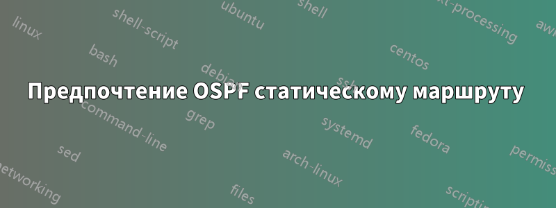 Предпочтение OSPF статическому маршруту