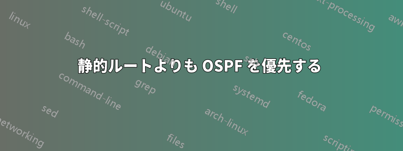 静的ルートよりも OSPF を優先する