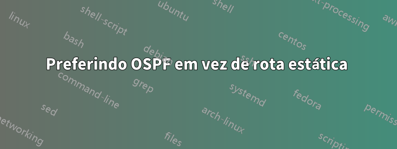 Preferindo OSPF em vez de rota estática