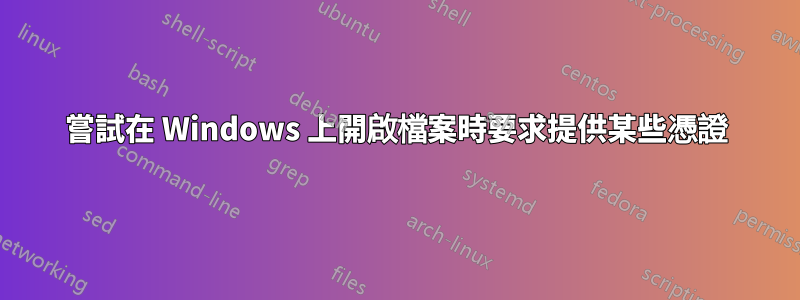 嘗試在 Windows 上開啟檔案時要求提供某些憑證