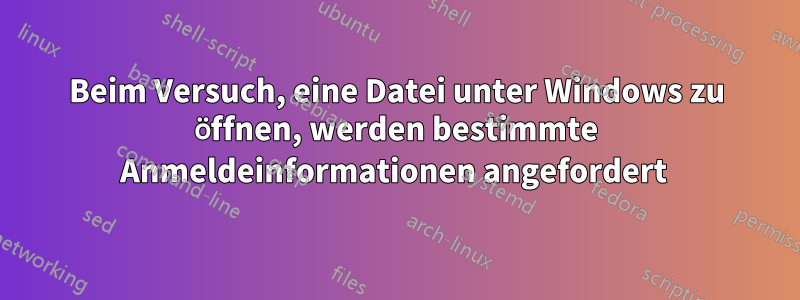 Beim Versuch, eine Datei unter Windows zu öffnen, werden bestimmte Anmeldeinformationen angefordert 