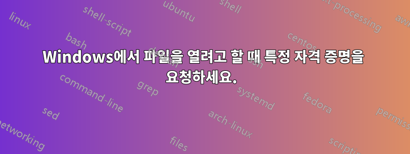 Windows에서 파일을 열려고 할 때 특정 자격 증명을 요청하세요. 