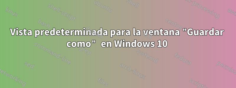 Vista predeterminada para la ventana "Guardar como" en Windows 10