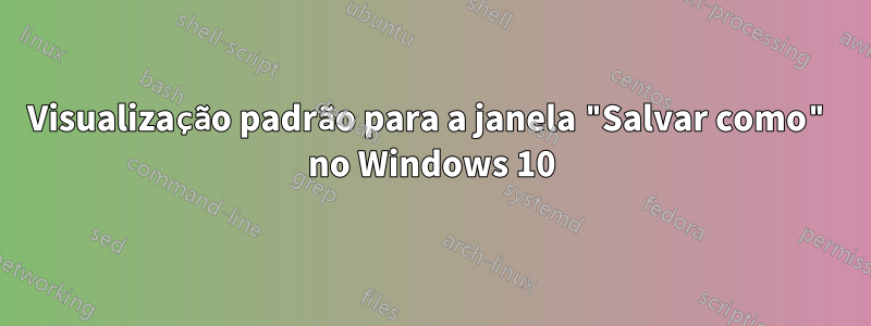 Visualização padrão para a janela "Salvar como" no Windows 10