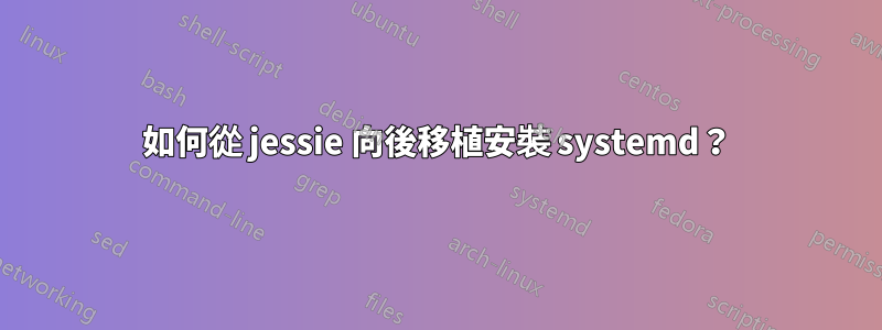 如何從 jessie 向後移植安裝 systemd？