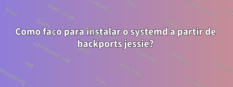 Como faço para instalar o systemd a partir de backports jessie?