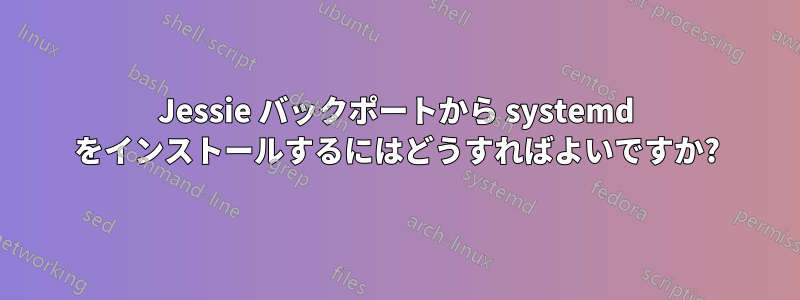 Jessie バックポートから systemd をインストールするにはどうすればよいですか?