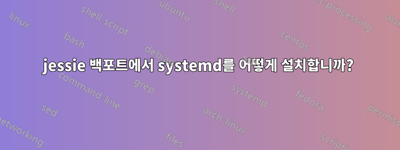 jessie 백포트에서 systemd를 어떻게 설치합니까?