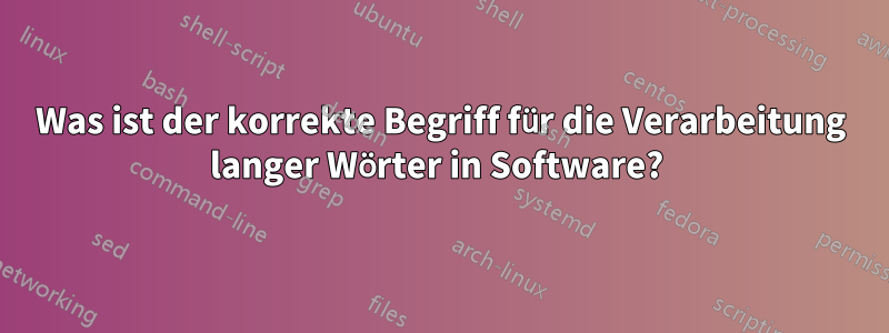 Was ist der korrekte Begriff für die Verarbeitung langer Wörter in Software? 