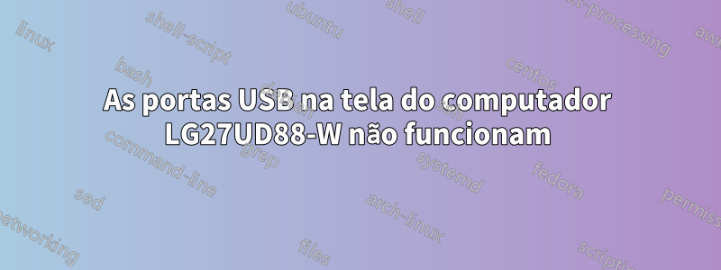 As portas USB na tela do computador LG27UD88-W não funcionam