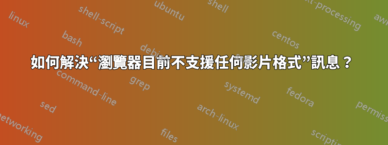 如何解決“瀏覽器目前不支援任何影片格式”訊息？