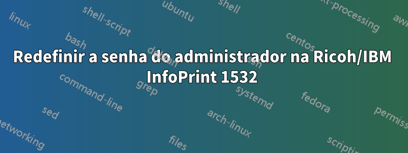 Redefinir a senha do administrador na Ricoh/IBM InfoPrint 1532