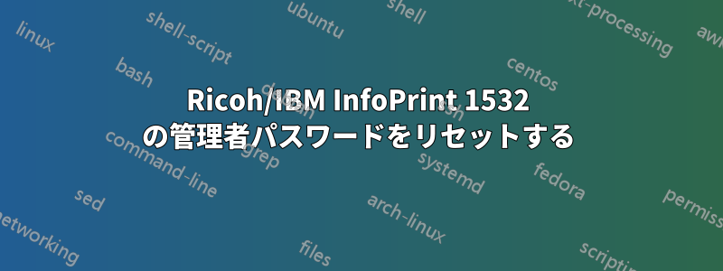 Ricoh/IBM InfoPrint 1532 の管理者パスワードをリセットする