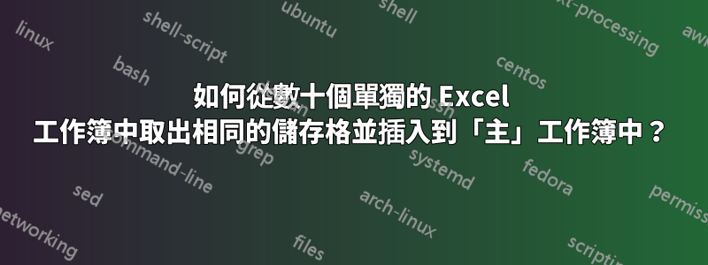 如何從數十個單獨的 Excel 工作簿中取出相同的儲存格並插入到「主」工作簿中？