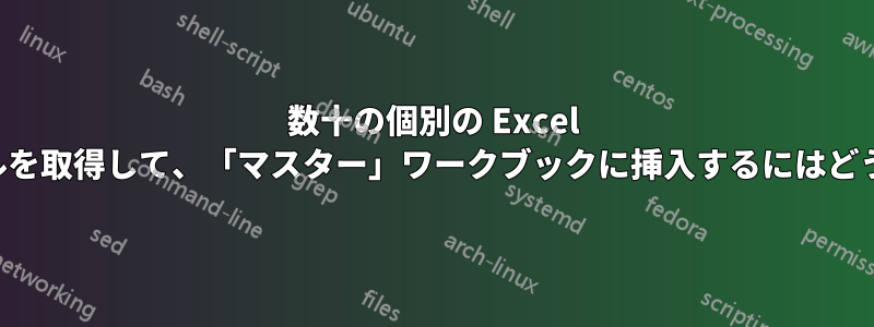 数十の個別の Excel ワークブックから同じセルを取得して、「マスター」ワークブックに挿入するにはどうすればよいでしょうか。