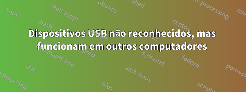 Dispositivos USB não reconhecidos, mas funcionam em outros computadores