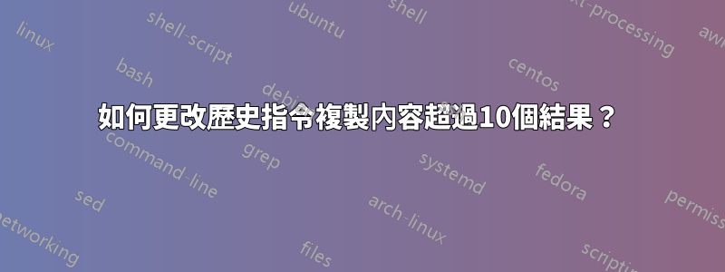 如何更改歷史指令複製內容超過10個結果？