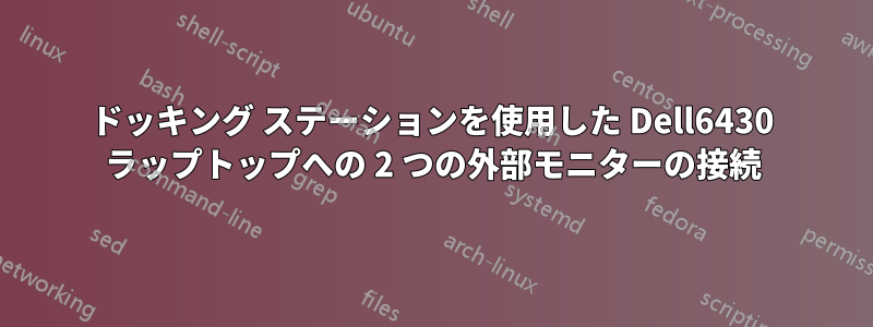 ドッキング ステーションを使用した Dell6430 ラップトップへの 2 つの外部モニターの接続