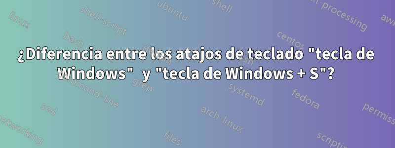 ¿Diferencia entre los atajos de teclado "tecla de Windows" y "tecla de Windows + S"?