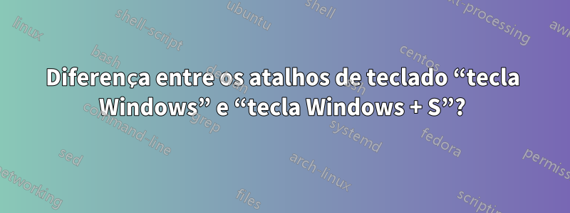 Diferença entre os atalhos de teclado “tecla Windows” e “tecla Windows + S”?